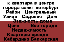 1-к.квартира в центре города санкт-петербург › Район ­ Центральный › Улица ­ Садовая › Дом ­ 12 › Этажность дома ­ 6 › Цена ­ 9 - Все города Недвижимость » Квартиры аренда   . Кабардино-Балкарская респ.
